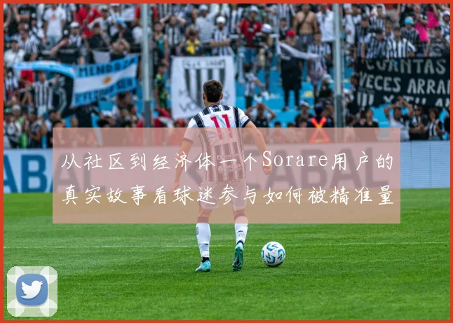 从社区到经济体一个Sorare用户的真实故事看球迷参与如何被精准量化与激励